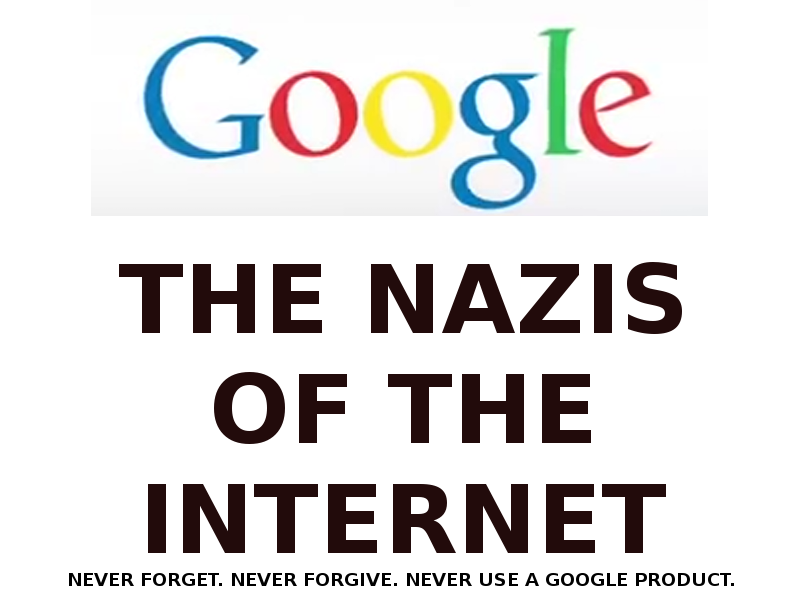 GOOGLE_THE_NAZIS_OF_THE_INTERNET_GOOGLE_EXISTS_TO_MANIPULATE_POLITICS.png