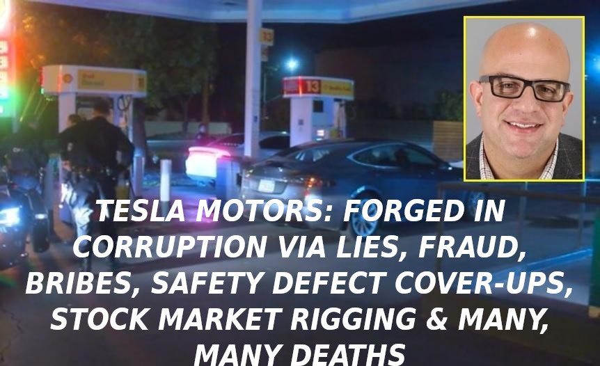 TESLA-DOUCHE-BAG-DRIVER-Elon-Musk-Corruption-And-Crappy-Engineering-Make-Tesla-Cars-So-Unsafe-MUSK-1
Keywords: Rare Earth Mines Of Afghanistan, New America Foundation Corruption, Obama, Obama Campaign Finance, Obama FEC violations, Palo Alto Mafia, Paypal Mafia, Pelosi Corruption, Political bribes, Political Insider,  Eric Schmidts Sex Penthouse, SEC Investigation