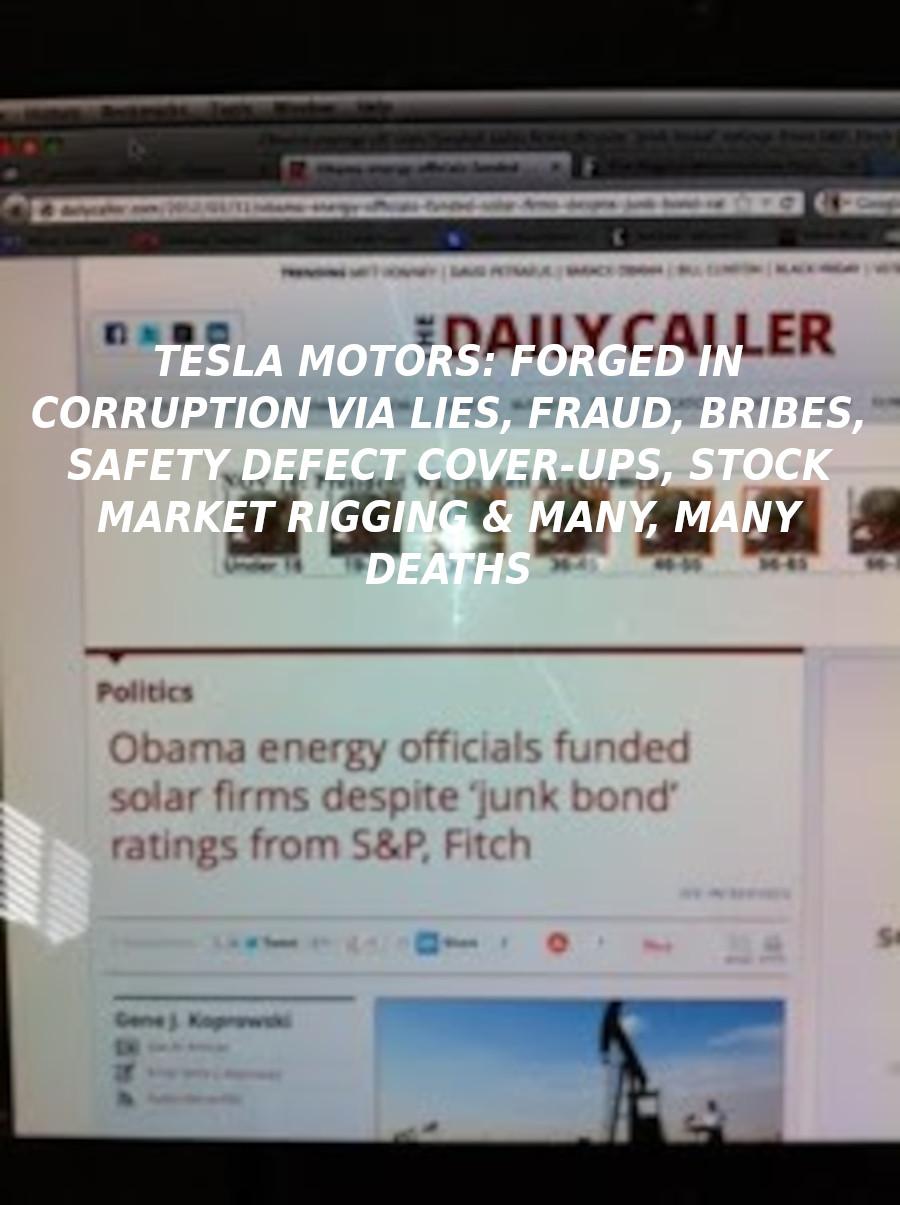 TheDC_April2012-ELON-MUSK-IS-A-CROOK-AND-SCAMMER
Keywords: Rare Earth Mines Of Afghanistan, New America Foundation Corruption, Obama, Obama Campaign Finance, Obama FEC violations, Palo Alto Mafia, Paypal Mafia, Pelosi Corruption, Political bribes, Political Insider,  Eric Schmidts Sex Penthouse, SEC Investigation